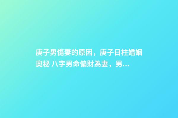 庚子男傷妻的原因，庚子日柱婚姻奧秘 八字男命偏財為妻，男命八字一個正財，一個偏